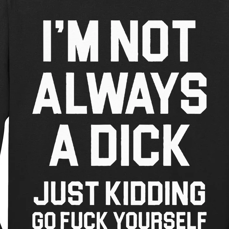 Im Not Always A Dick Just Kidding Go Fuck Yourself Tall Long Sleeve T-Shirt