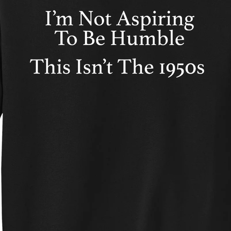 I’M Not Aspiring To Be Humble. This Isn’T The 1950s Quote Sweatshirt