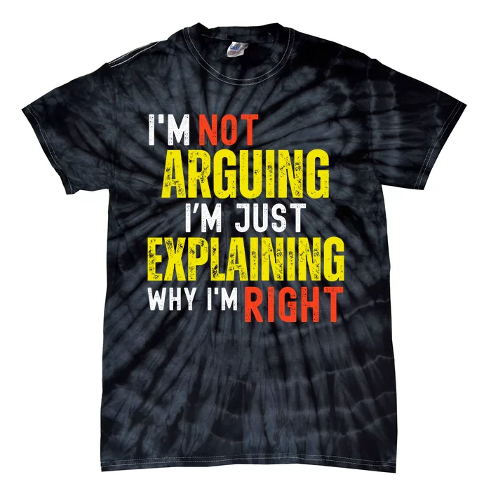 IM Not Arguing IM Just Explaining Why IM Right Tie-Dye T-Shirt