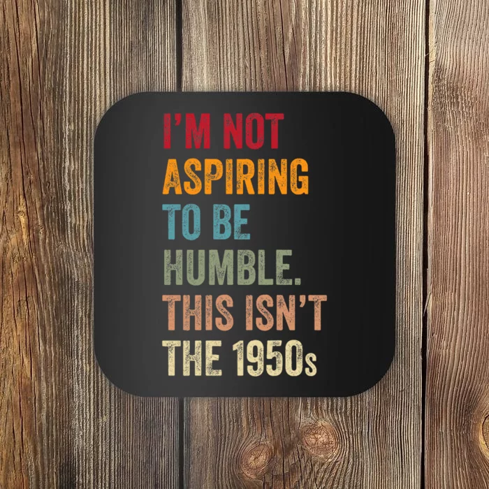 I’M Not Aspiring To Be Humble. This Isn’T The 1950s Quote Coaster