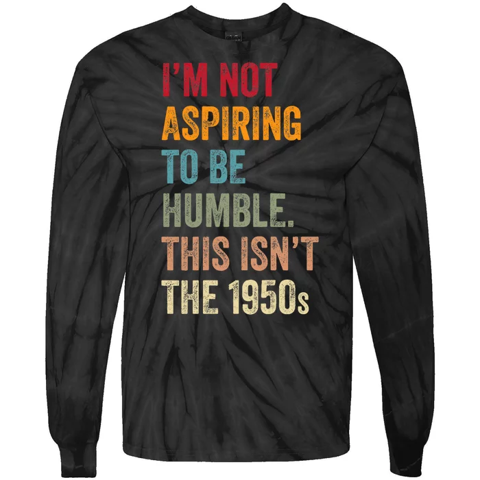 I’M Not Aspiring To Be Humble. This Isn’T The 1950s Quote Tie-Dye Long Sleeve Shirt