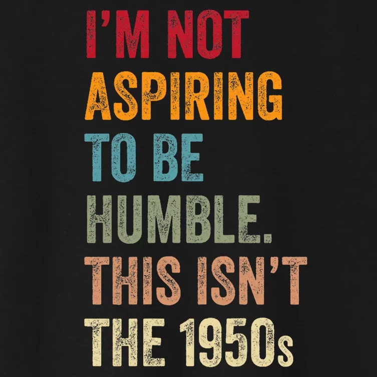 I’M Not Aspiring To Be Humble. This Isn’T The 1950s Quote Women's Crop Top Tee