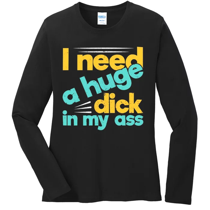 I Need A Huge Dick In My Ass Funny Bdsm Anal Kinky Ladies Long Sleeve Shirt