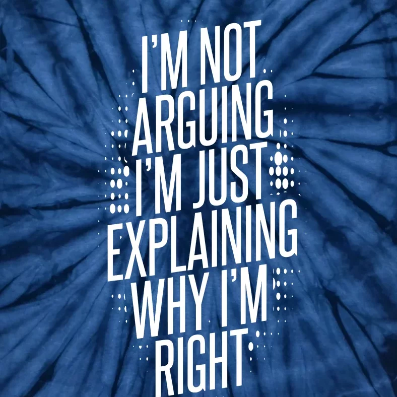 IM Not Arguing IM Just Explaining Why IM Right Tie-Dye T-Shirt