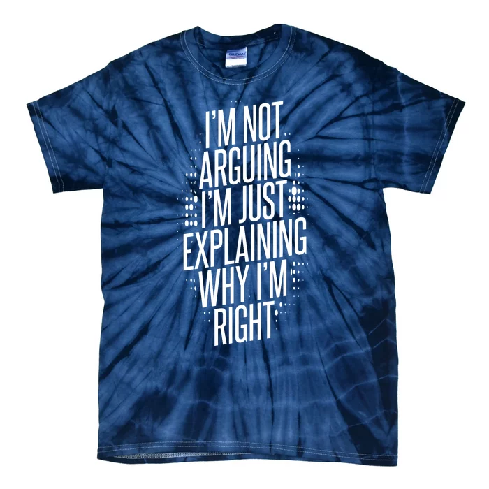 IM Not Arguing IM Just Explaining Why IM Right Tie-Dye T-Shirt