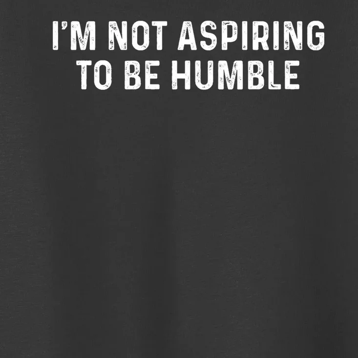 IM Not Aspiring To Be Humble Toddler T-Shirt