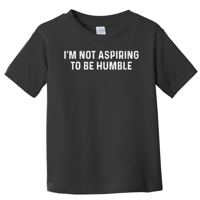 IM Not Aspiring To Be Humble Toddler T-Shirt