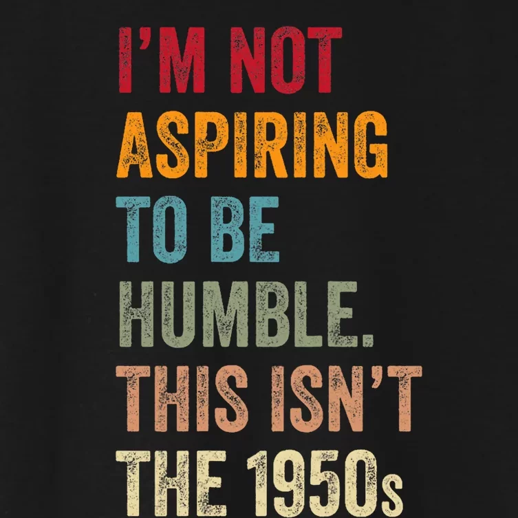 I’M Not Aspiring To Be Humble. This Isn’T The 1950s. Quote Women's Crop Top Tee