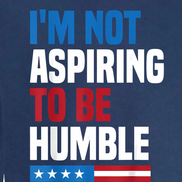 IM Not Aspiring To Be Humble Kamala Harris Quote Saying Garment-Dyed Sweatshirt