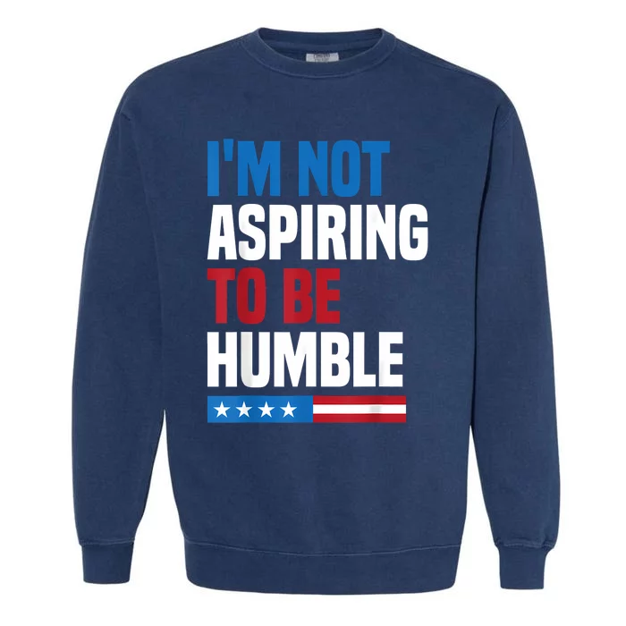 IM Not Aspiring To Be Humble Kamala Harris Quote Saying Garment-Dyed Sweatshirt