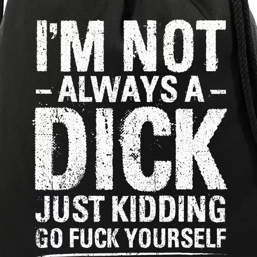 I'm Not Always A Dick Just Kidding Go Fuck Yourself Drawstring Bag