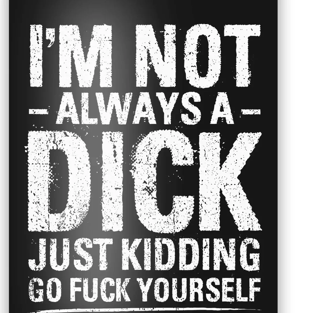 I'm Not Always A Dick Just Kidding Go Fuck Yourself Poster