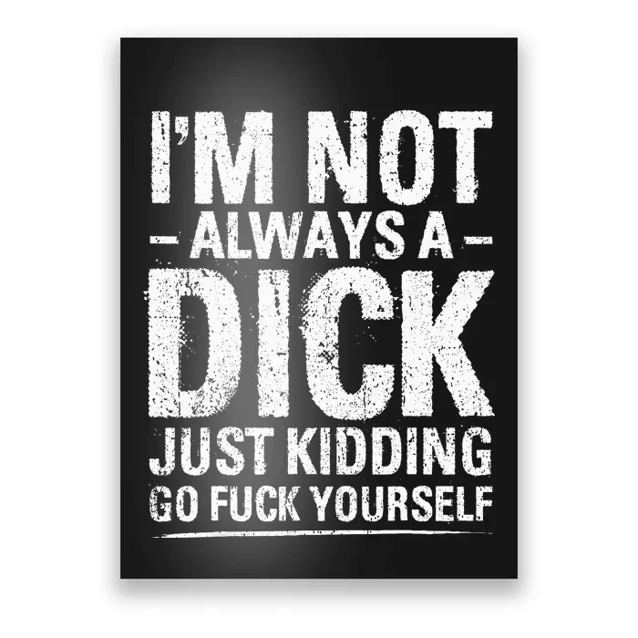 I'm Not Always A Dick Just Kidding Go Fuck Yourself Poster