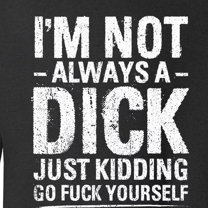 I'm Not Always A Dick Just Kidding Go Fuck Yourself Toddler Sweatshirt