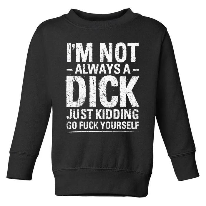 I'm Not Always A Dick Just Kidding Go Fuck Yourself Toddler Sweatshirt