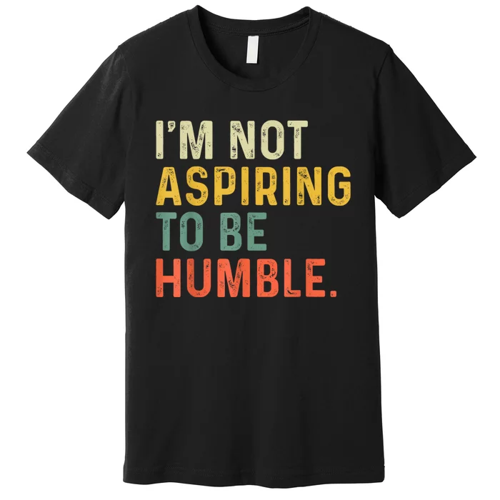 IM Not Aspiring To Be Humble Premium T-Shirt