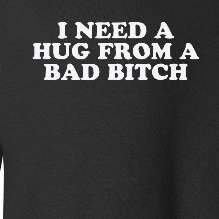 I Need A Hug From A Bad Bitch Funny Gag Gift Toddler Sweatshirt