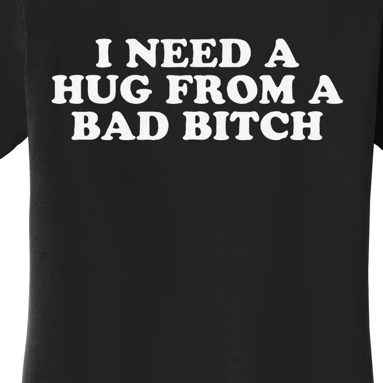 I Need A Hug From A Bad Bitch Funny Gag Gift Women's T-Shirt