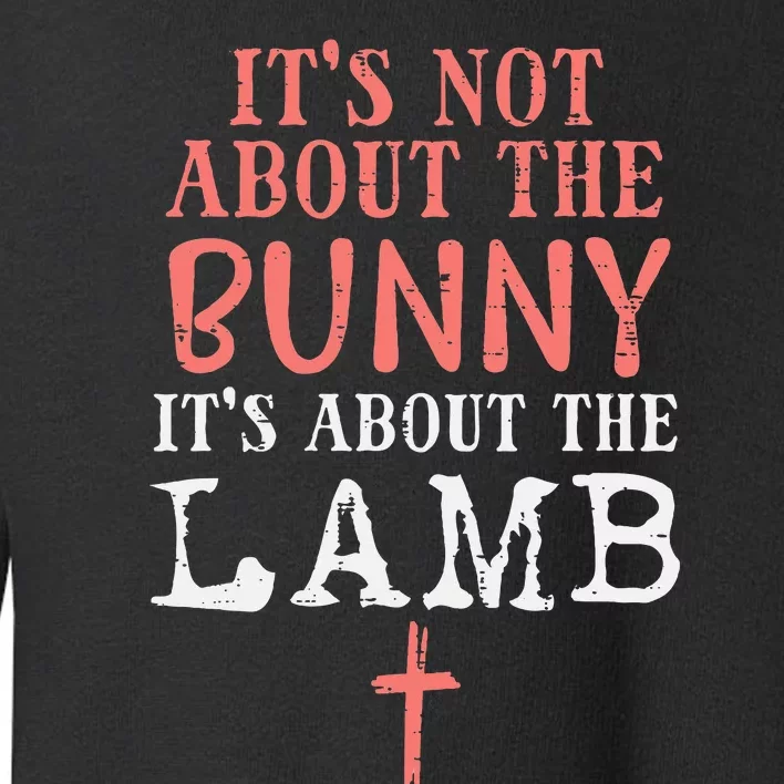 Its Not About The Bunny About Lamb Jesus Easter Christians Toddler Sweatshirt