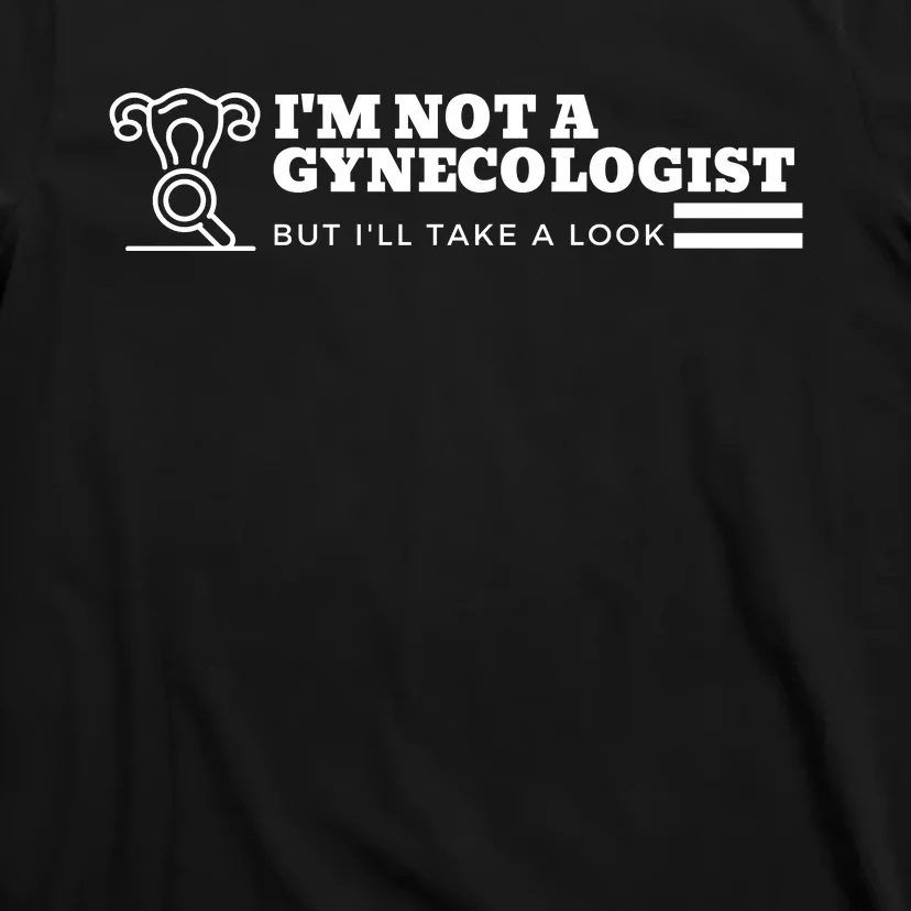 I'm Not A Gynecologist But I'll Take A Look T-Shirt