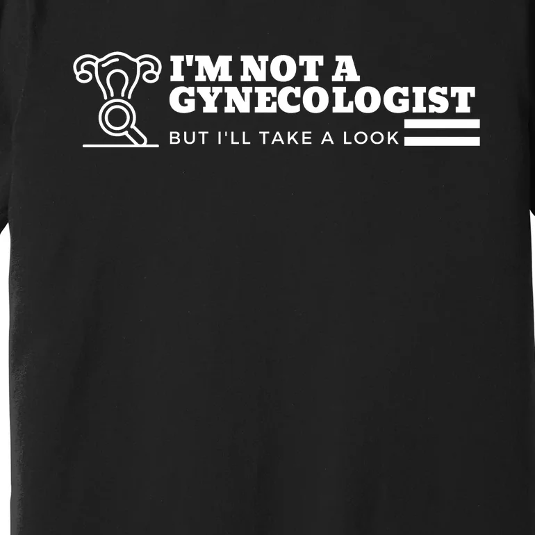 I'm Not A Gynecologist But I'll Take A Look Premium T-Shirt