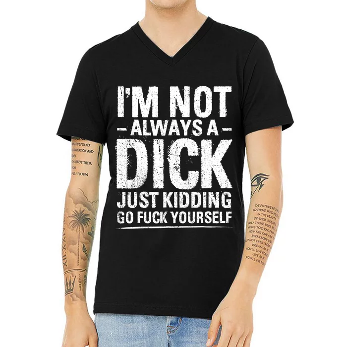 IM Not Always A Dick Just Kidding Go Fuck Yourself V-Neck T-Shirt