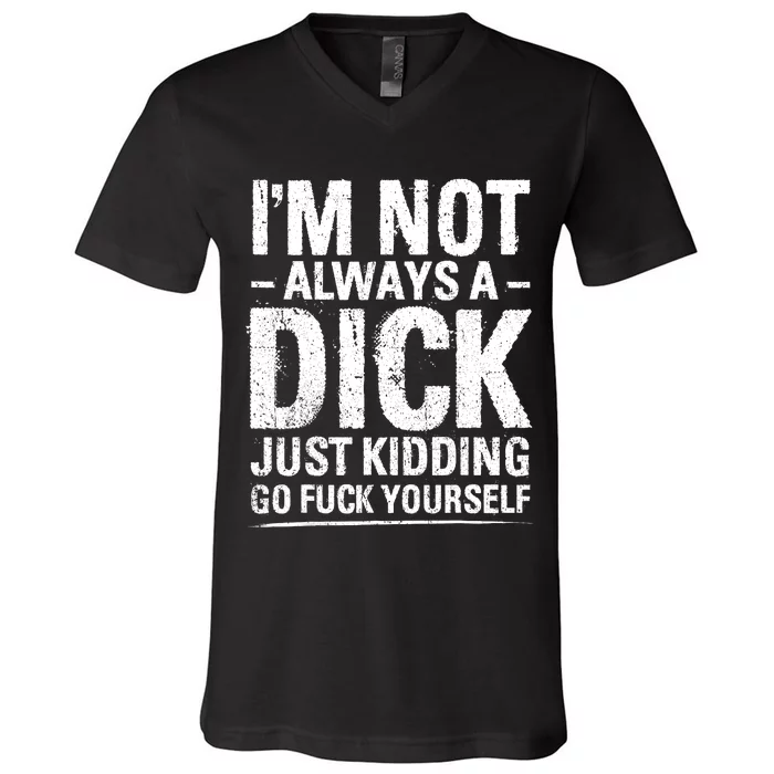 IM Not Always A Dick Just Kidding Go Fuck Yourself V-Neck T-Shirt