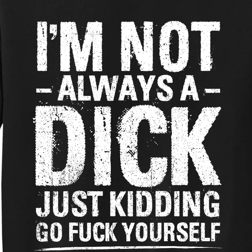 IM Not Always A Dick Just Kidding Go Fuck Yourself Tall Sweatshirt