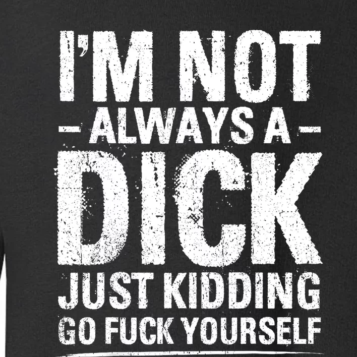 IM Not Always A Dick Just Kidding Go Fuck Yourself Toddler Sweatshirt