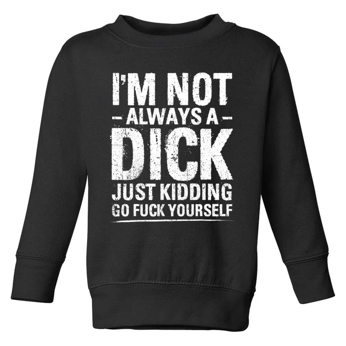 IM Not Always A Dick Just Kidding Go Fuck Yourself Toddler Sweatshirt