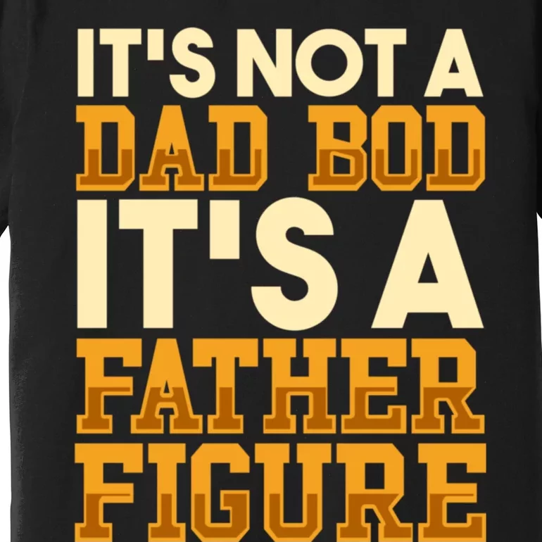 Its Not A Dad Bod ItS A Father Figure Dad Bod Premium T-Shirt