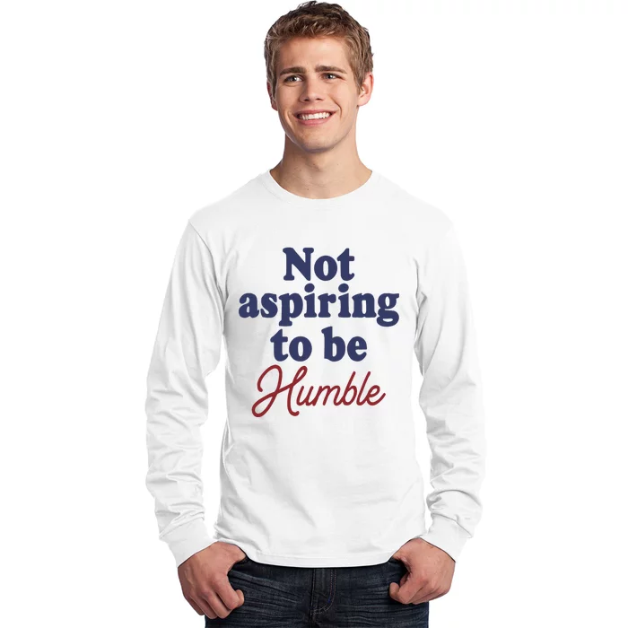 IM Not Aspiring To Be Humble Long Sleeve Shirt