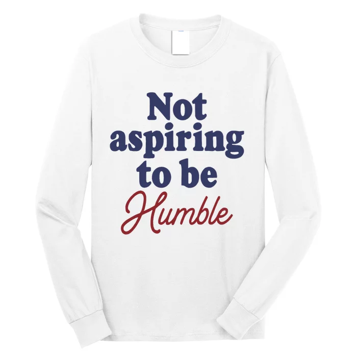 IM Not Aspiring To Be Humble Long Sleeve Shirt