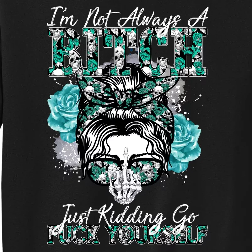 I'm Not Always A B*tch Just Kidding Go F*ck Yourself Funny Sweatshirt