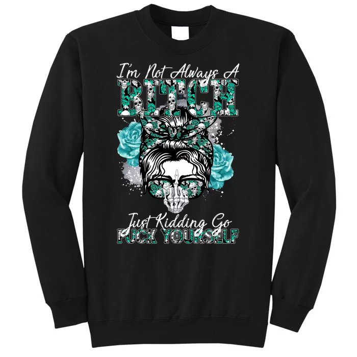 I'm Not Always A B*tch Just Kidding Go F*ck Yourself Funny Sweatshirt