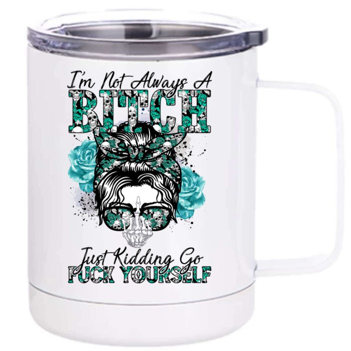 I'm Not Always A B*tch Just Kidding Go F*ck Yourself Funny Front & Back 12oz Stainless Steel Tumbler Cup