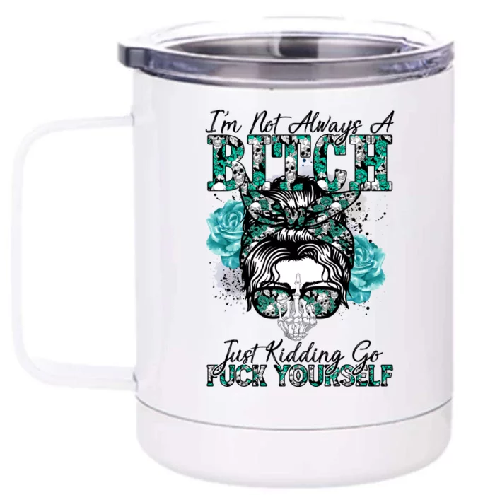 I'm Not Always A B*tch Just Kidding Go F*ck Yourself Funny Front & Back 12oz Stainless Steel Tumbler Cup