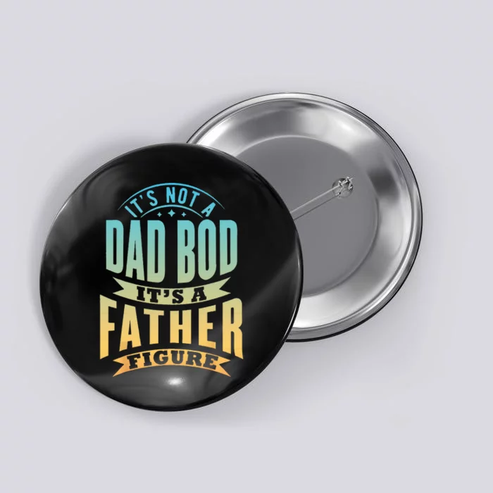 Its Not A Dad Bod Its A Father Figure Fathers Day Funny Button