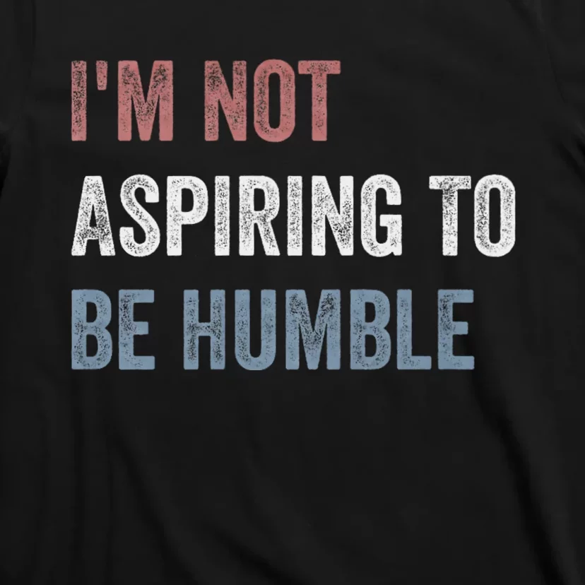 IM Not Aspiring To Be Humble T-Shirt