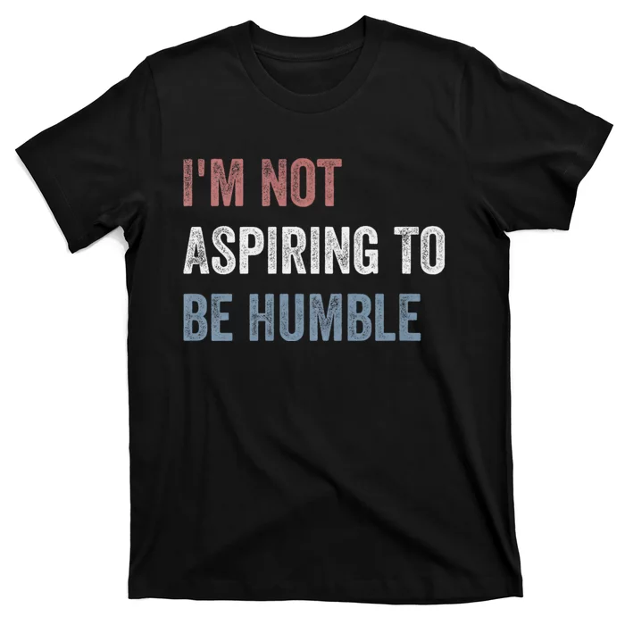 IM Not Aspiring To Be Humble T-Shirt