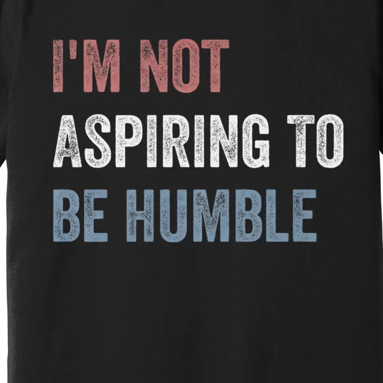 IM Not Aspiring To Be Humble Premium T-Shirt