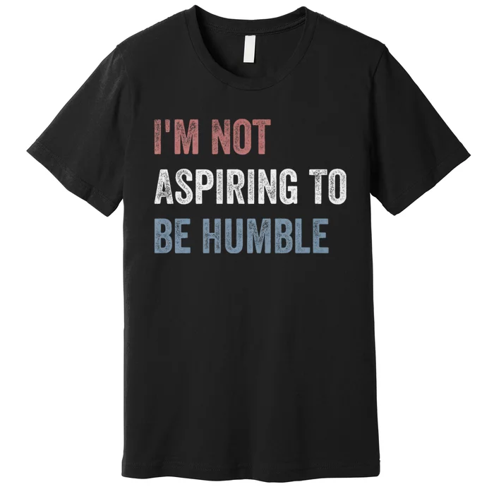 IM Not Aspiring To Be Humble Premium T-Shirt