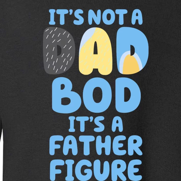 Its Not A Dad Bod Its A Father Figure Dad Bod Toddler Sweatshirt