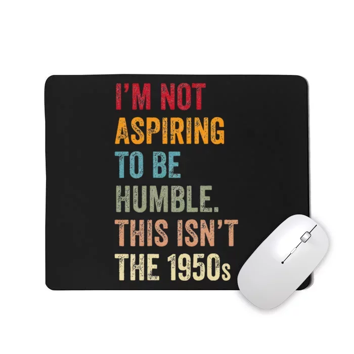 I’M Not Aspiring To Be Humble. This Isn’T The 1950s. Quote Mousepad