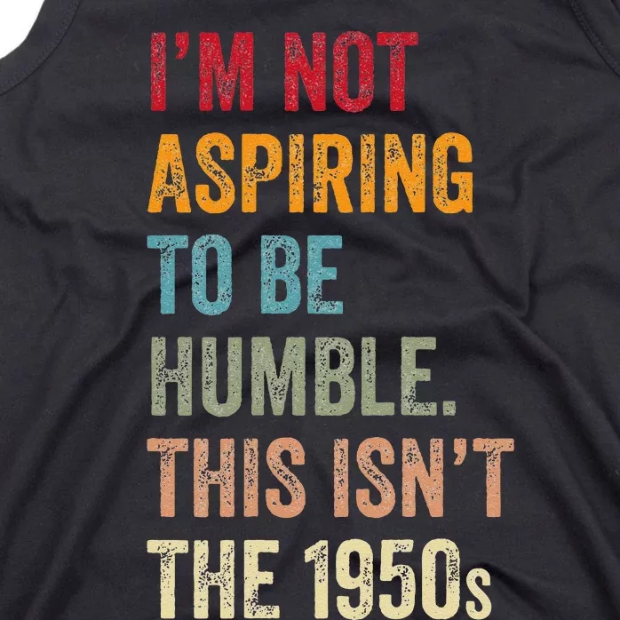 I’M Not Aspiring To Be Humble. This Isn’T The 1950s. Quote Tank Top