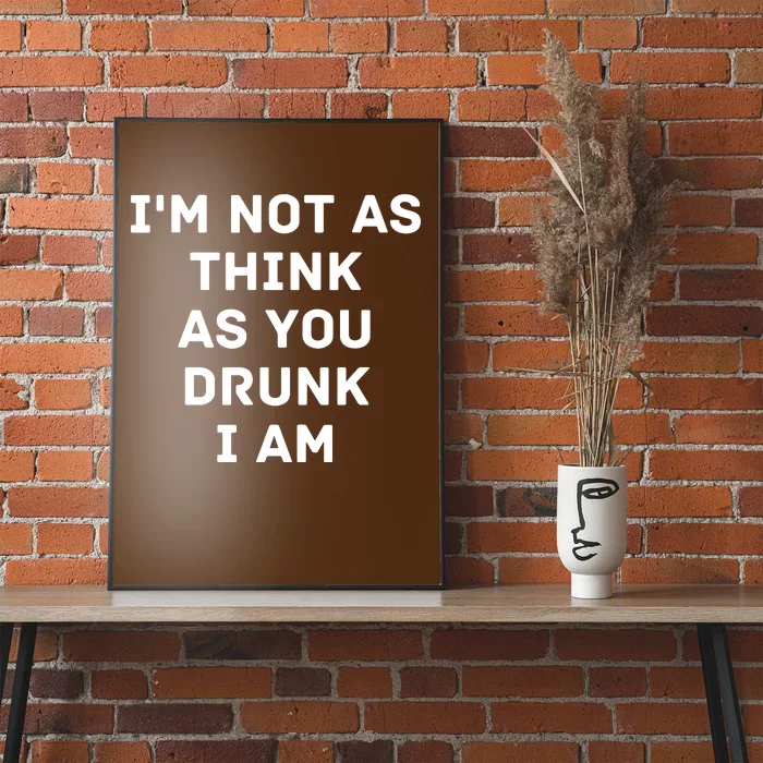 I'm Not As Think As You Drunk I Am Funny Poster