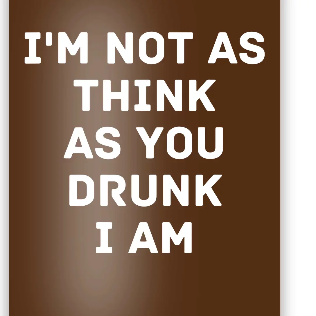 I'm Not As Think As You Drunk I Am Funny Poster