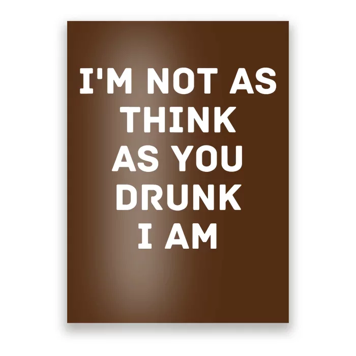 I'm Not As Think As You Drunk I Am Funny Poster