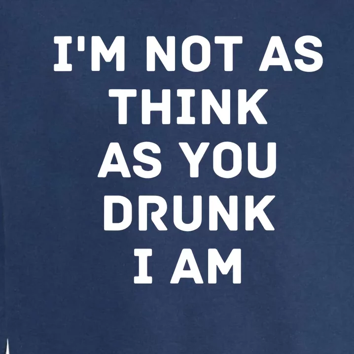 I'm Not As Think As You Drunk I Am Funny Garment-Dyed Sweatshirt