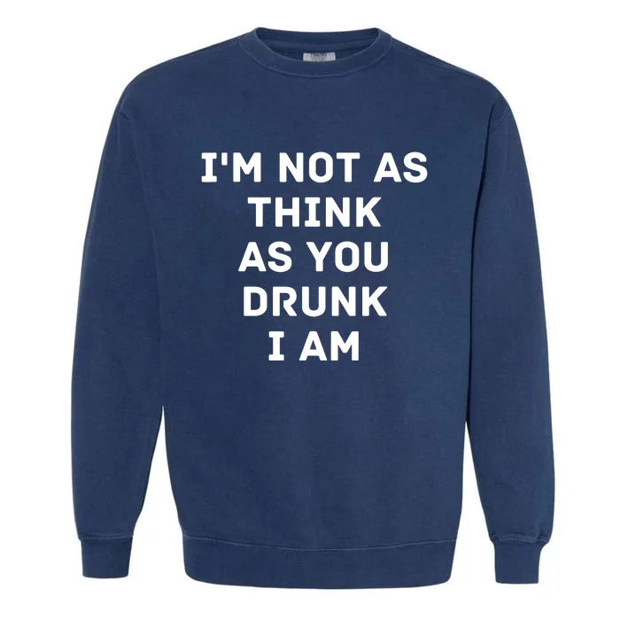 I'm Not As Think As You Drunk I Am Funny Garment-Dyed Sweatshirt